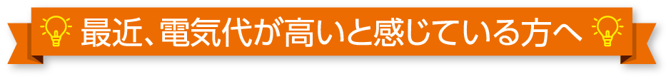 最近、電気代が高いと感じている方へ